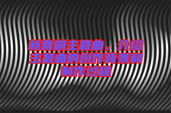 新喜劇主題曲，介紹主題曲的創(chuàng)作背景和制作過程