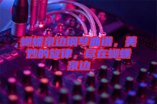 蝴蝶泉邊鋼琴曲譜，美妙的旋律，盡在蝴蝶泉邊