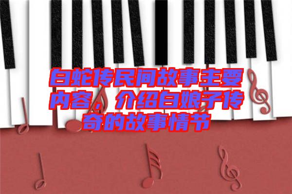 白蛇傳民間故事主要內(nèi)容，介紹白娘子傳奇的故事情節(jié)