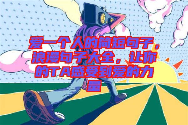 愛一個(gè)人的簡(jiǎn)短句子，浪漫句子大全，讓你的TA感受到愛的力量