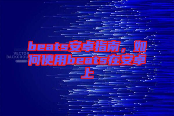 beats安卓指南，如何使用beats在安卓上