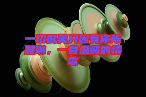 一切很美只因有你陳慧琳，一首溫馨的情歌
