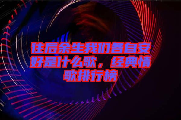 往后余生我們各自安好是什么歌，經(jīng)典情歌排行榜