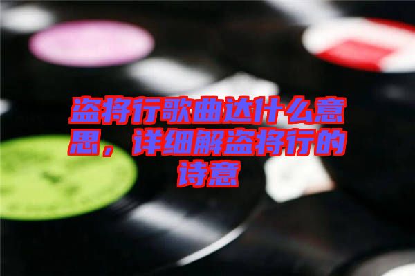 盜將行歌曲達什么意思，詳細解盜將行的詩意
