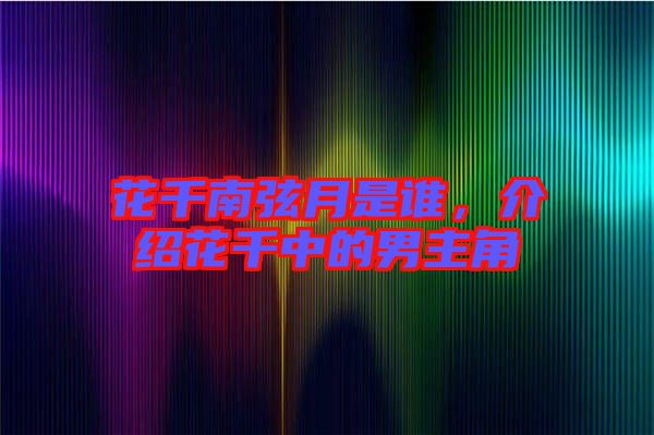 花千南弦月是誰，介紹花千中的男主角