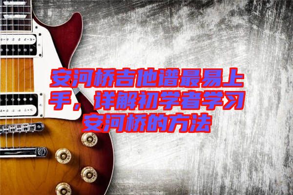 安河橋吉他譜最易上手，詳解初學(xué)者學(xué)習(xí)安河橋的方法