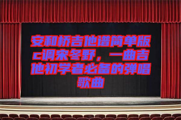 安和橋吉他譜簡(jiǎn)單版c調(diào)宋冬野，一曲吉他初學(xué)者必備的彈唱歌曲