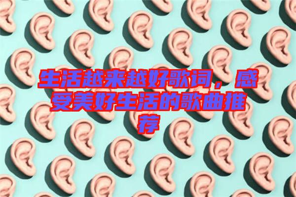 生活越來(lái)越好歌詞，感受美好生活的歌曲推薦