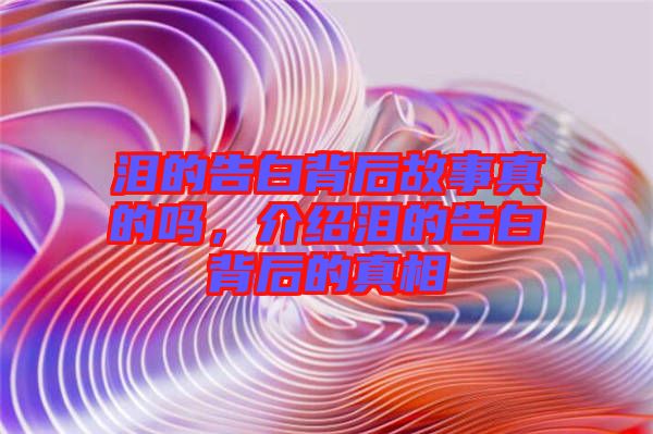 淚的告白背后故事真的嗎，介紹淚的告白背后的真相