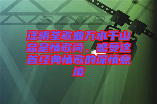 汪明荃歌曲萬水千山總是情歌詞，感受這首經(jīng)典情歌的深情意境