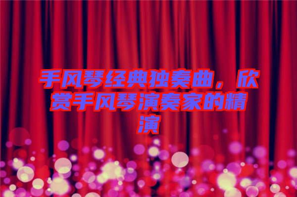 手風(fēng)琴經(jīng)典獨(dú)奏曲，欣賞手風(fēng)琴演奏家的精演