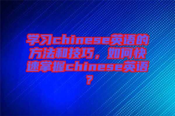 學(xué)習(xí)chinese英語的方法和技巧，如何快速掌握chinese英語？