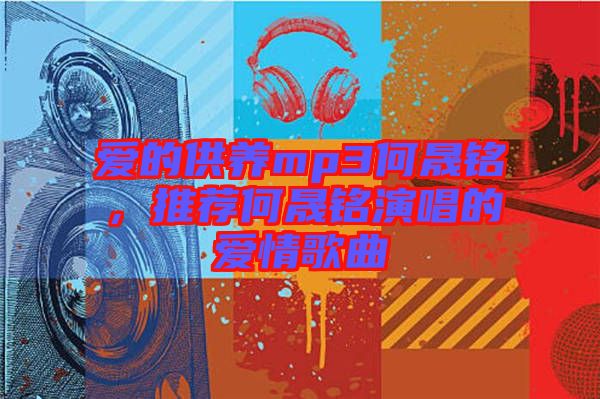 愛的供養(yǎng)mp3何晟銘，推薦何晟銘演唱的愛情歌曲