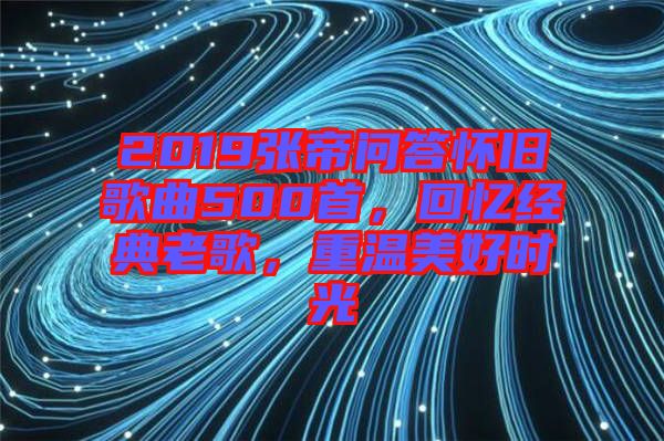 2019張帝問答懷舊歌曲500首，回憶經(jīng)典老歌，重溫美好時(shí)光