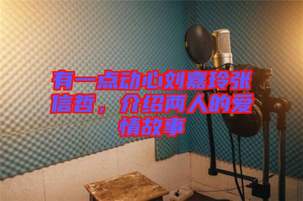 有一點動心劉嘉玲張信哲，介紹兩人的愛情故事