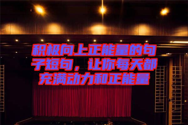 積極向上正能量的句子短句，讓你每天都充滿動(dòng)力和正能量