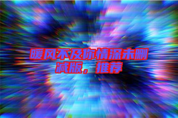 暖風(fēng)不及你情深未刪減版，推薦