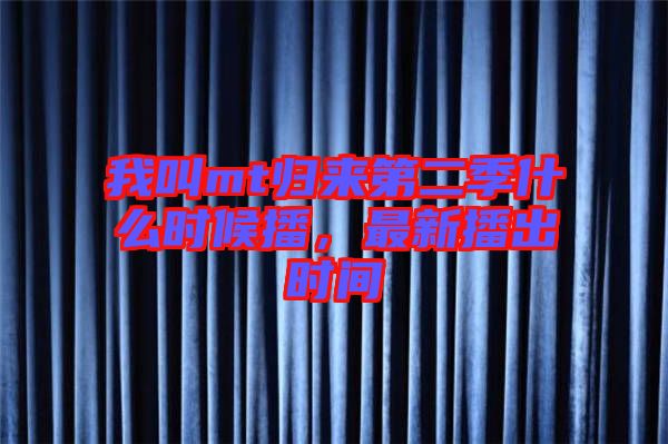 我叫mt歸來第二季什么時(shí)候播，最新播出時(shí)間