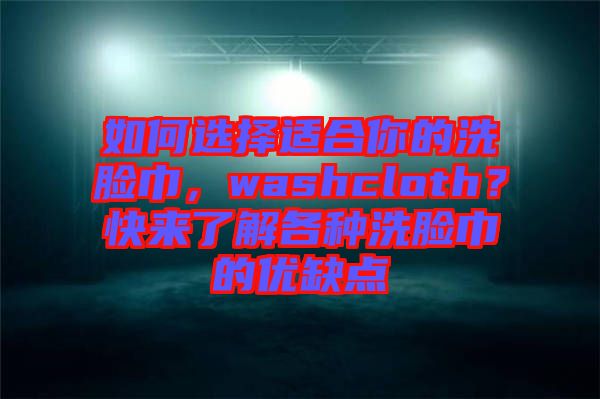 如何選擇適合你的洗臉巾，washcloth？快來了解各種洗臉巾的優(yōu)缺點