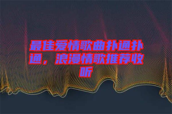 最佳愛(ài)情歌曲撲通撲通，浪漫情歌推薦收聽(tīng)