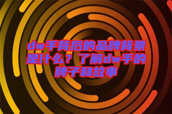 dw手背后的品牌背景是什么？了解dw手的牌子和故事