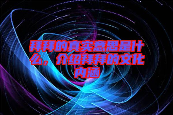 拜拜的真實(shí)意思是什么，介紹拜拜的文化內(nèi)涵