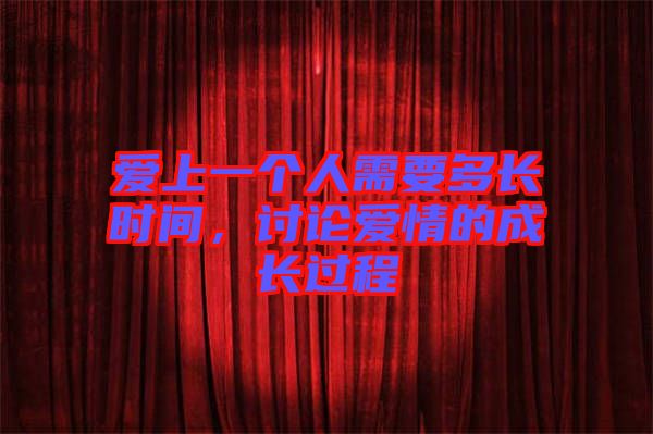 愛上一個人需要多長時間，討論愛情的成長過程