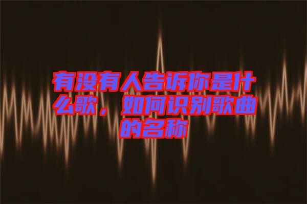 有沒有人告訴你是什么歌，如何識別歌曲的名稱
