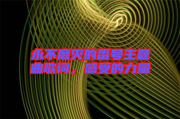 永不磨滅的番號主題曲歌詞，感受的力量