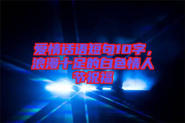 愛情話語短句10字，浪漫十足的白色情人節(jié)祝福