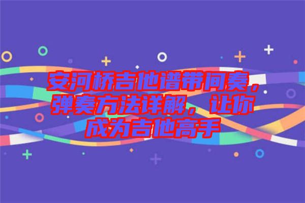 安河橋吉他譜帶間奏，彈奏方法詳解，讓你成為吉他高手