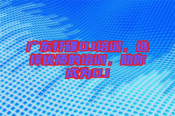廣東打碟DJ培訓(xùn)，選擇優(yōu)質(zhì)的培訓(xùn)，助你成為DJ
