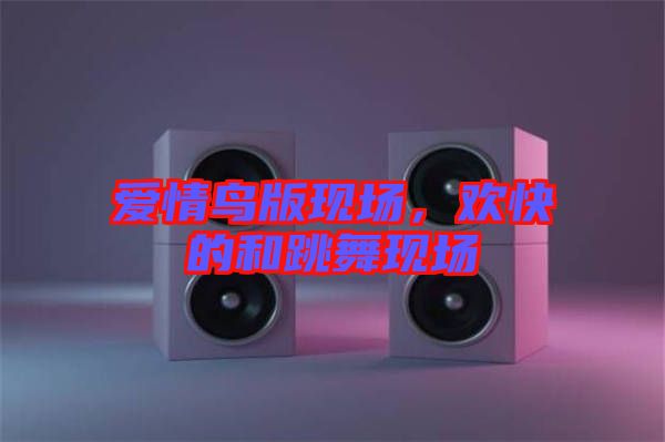 愛(ài)情鳥(niǎo)版現(xiàn)場(chǎng)，歡快的和跳舞現(xiàn)場(chǎng)
