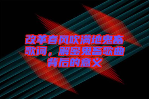 改革春風(fēng)吹滿地鬼畜歌詞，解密鬼畜歌曲背后的意義