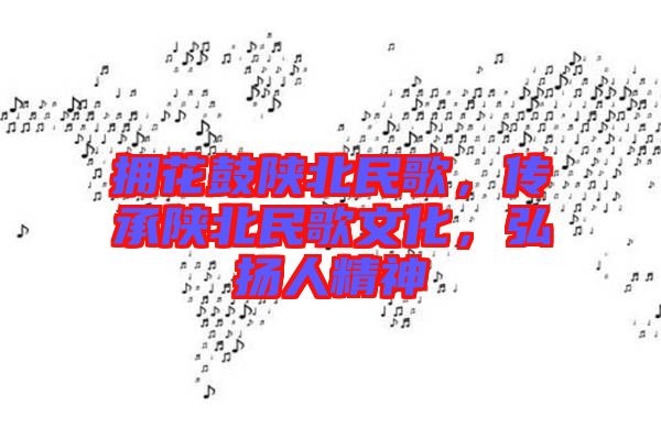 擁花鼓陜北民歌，傳承陜北民歌文化，弘揚人精神