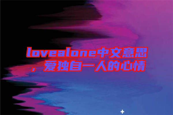 lovealone中文意思，愛獨(dú)自一人的心情