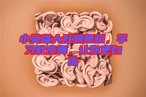 小英雄大肚腩舞蹈，學(xué)習(xí)肚皮舞，讓你更自信