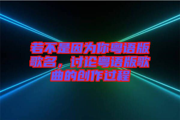 若不是因?yàn)槟慊浾Z版歌名，討論粵語版歌曲的創(chuàng)作過程