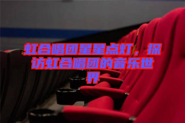 虹合唱團(tuán)星星點(diǎn)燈，探訪(fǎng)虹合唱團(tuán)的音樂(lè)世界