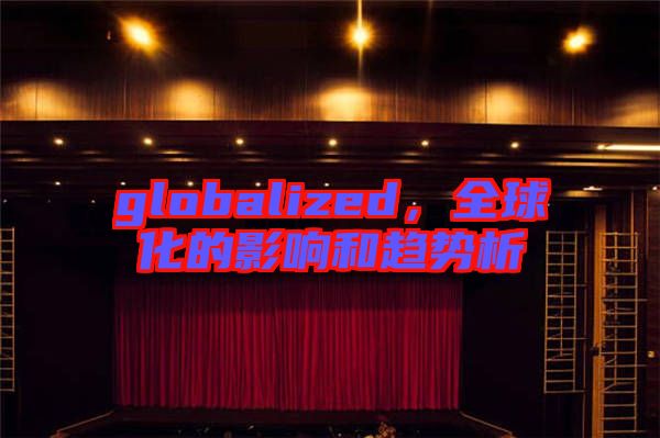 globalized，全球化的影響和趨勢析