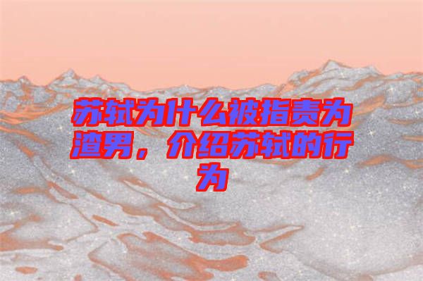 蘇軾為什么被指責(zé)為渣男，介紹蘇軾的行為