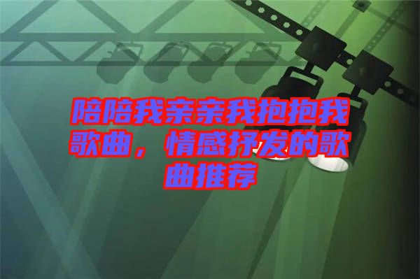 陪陪我親親我抱抱我歌曲，情感抒發(fā)的歌曲推薦