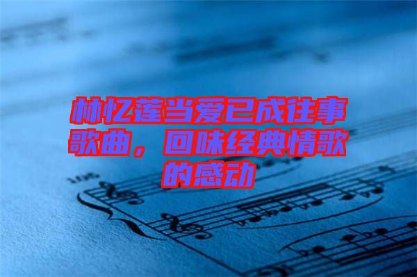 林憶蓮當(dāng)愛已成往事歌曲，回味經(jīng)典情歌的感動(dòng)