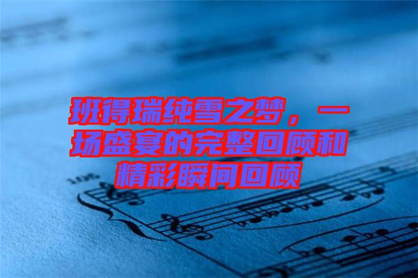 班得瑞純雪之夢(mèng)，一場(chǎng)盛宴的完整回顧和精彩瞬間回顧