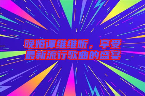 晚婚譚維維聽(tīng)，享受最新流行歌曲的盛宴