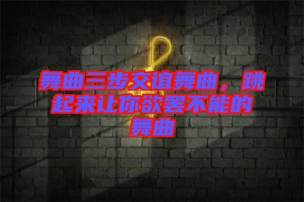 舞曲三步交誼舞曲，跳起來讓你欲罷不能的舞曲
