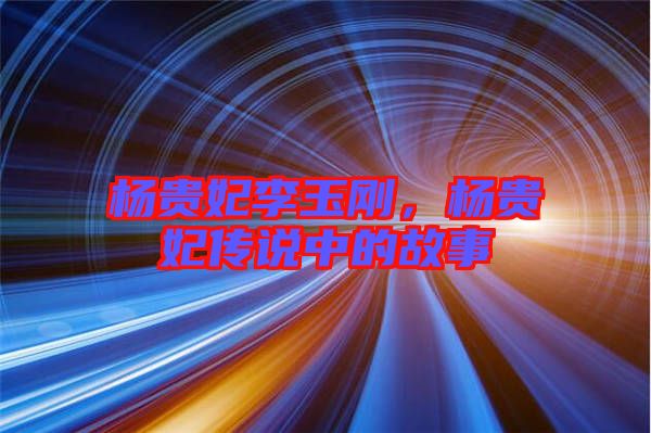 楊貴妃李玉剛，楊貴妃傳說(shuō)中的故事