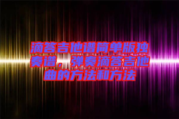 滴答吉他譜簡單版獨奏譜，彈奏滴答吉他曲的方法和方法