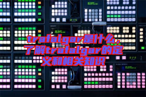 trafalgar是什么，了解trafalgar的定義和相關(guān)知識