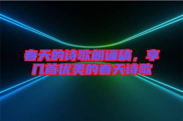 春天的詩歌朗誦稿，享幾首優(yōu)美的春天詩歌